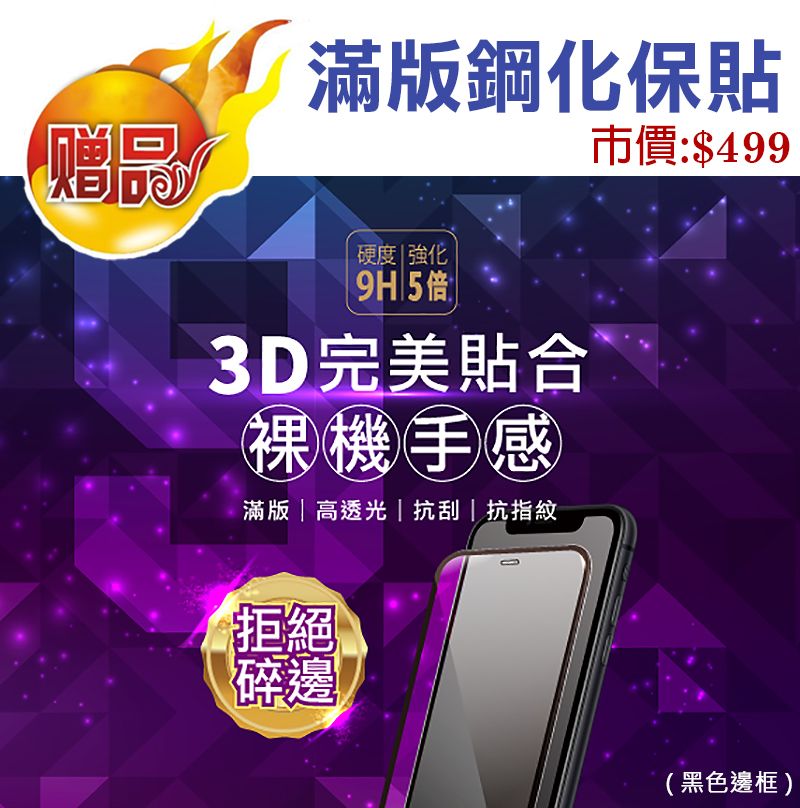 赠滿版鋼化保貼市價:$499硬度強化9H5倍 |3D完美貼合裸機手感滿版|高透光|抗刮|抗指紋拒絕碎邊(黑色邊框)