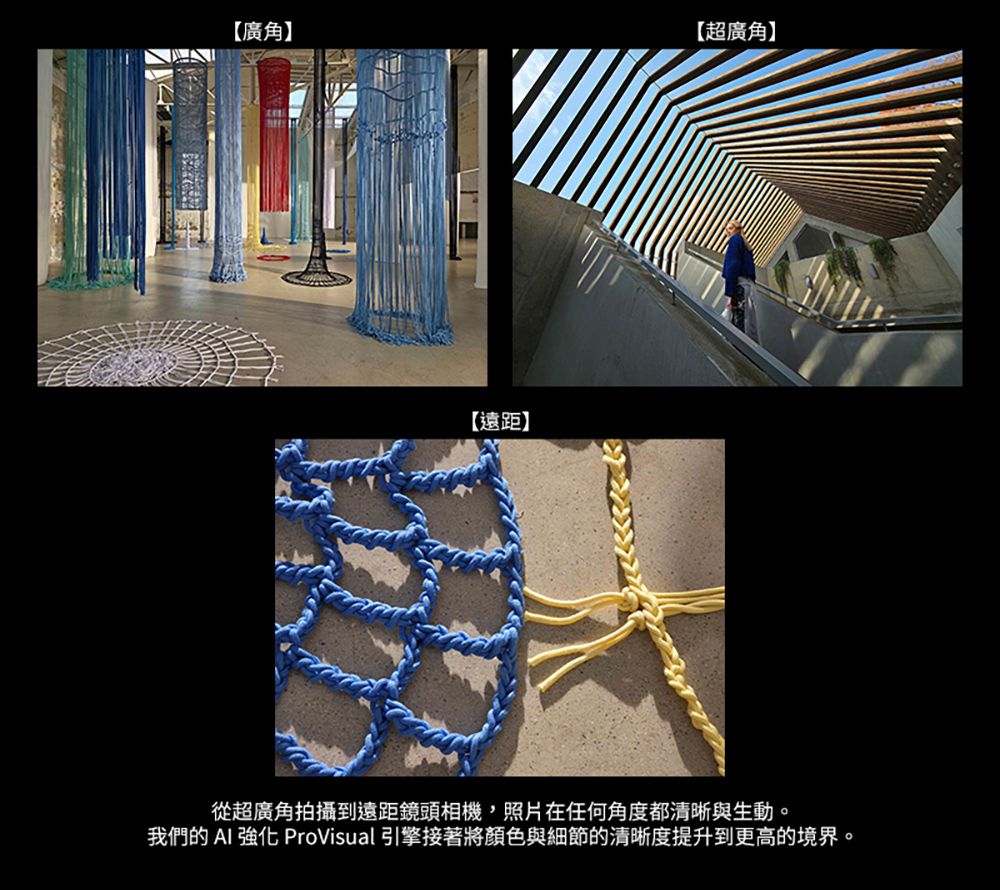 【廣角】【超廣角】【遠距】從超廣角拍攝到遠距鏡頭相機,照片在任何角度都清晰與生動。我們的  強化 ProVisual 引擎接著將顏色與細節的清晰度提升到更高的境界。