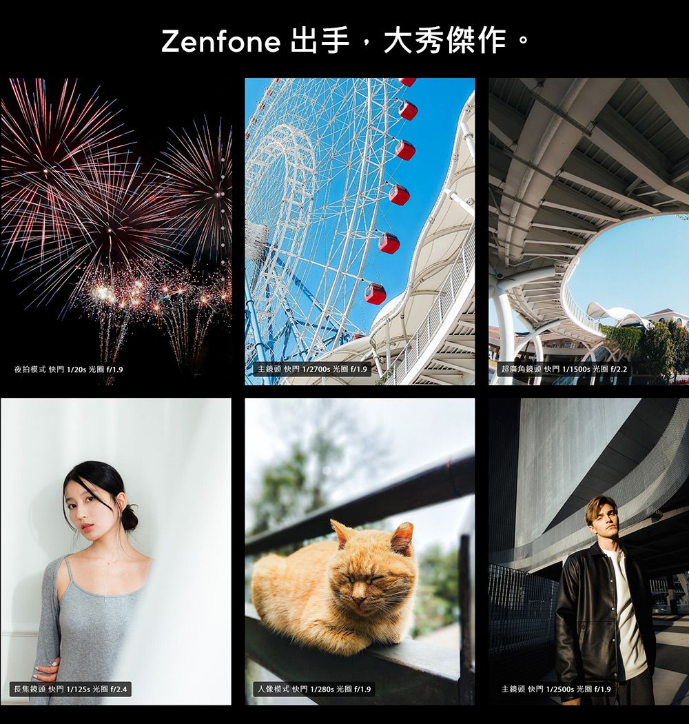 Zenfone 出手,大秀傑作夜拍模式 快門 1/20s  f/1.9主鏡頭 快門1/2700  f/1.9超廣角鏡頭 快門1/  f/2.2長焦鏡頭 快門1/125  f/2.4人像模式快門1/280  f/1.9主鏡頭 快門 1/250 光圈 f/1.9