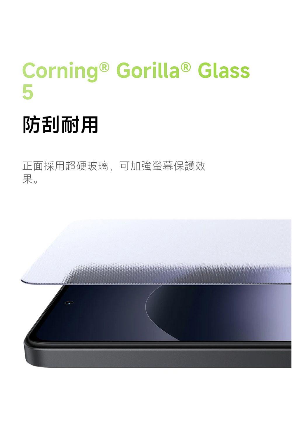 Corning® Gorilla® Glass5防刮耐用正面採用超硬玻璃可加強保護效果。