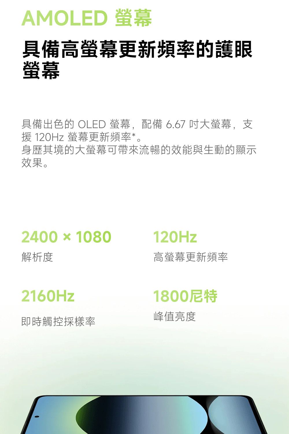 AMOLED 具備高更新頻率的護眼螢幕具備出色的 OLED 螢幕,配備 6.67 大螢幕,支 120Hz 螢幕更新頻率*。身歷其境的大螢幕可帶來流暢的效能與生動的顯示效果。2400  1080解析度2160Hz120Hz高螢幕更新頻率1800尼特峰值亮度即時觸控採樣率