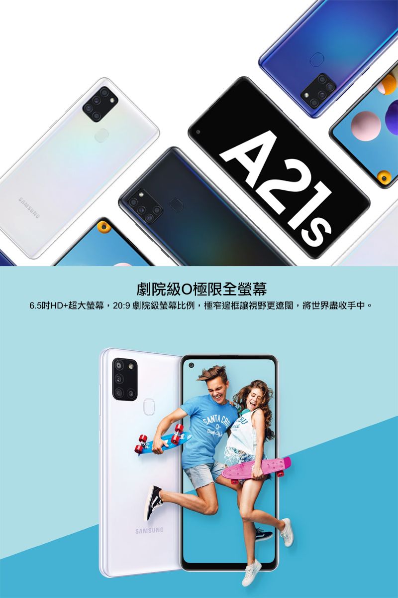 SAMSUNGA21s劇院級極限全6.5吋HD+超大螢幕,20劇院級螢幕比例,極窄邊框讓視野更遼闊,將世界盡收手中。SAMSUNG