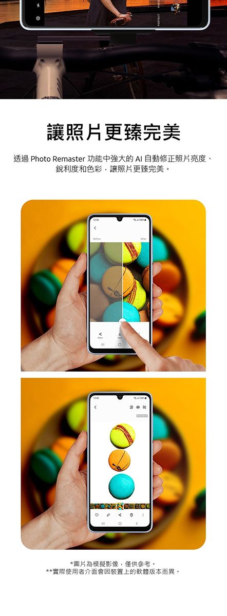 讓照片更臻完美透過 Photo Remaster 功能中強大的AI自動修正照片亮度、銳利度和色彩,讓照片更臻完美*圖片為模擬影像,僅供參考。**實際使用者介面會因裝置上的軟體版本而異。
