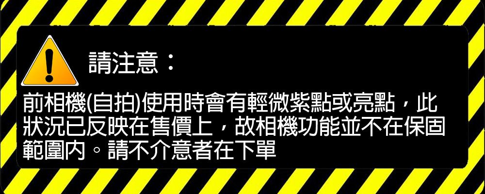 請注意:前相機(自拍)使用時會有輕微點或亮點,此狀況已反映在售價上,故相機功能並不在保固範圍。請不介意者在下單