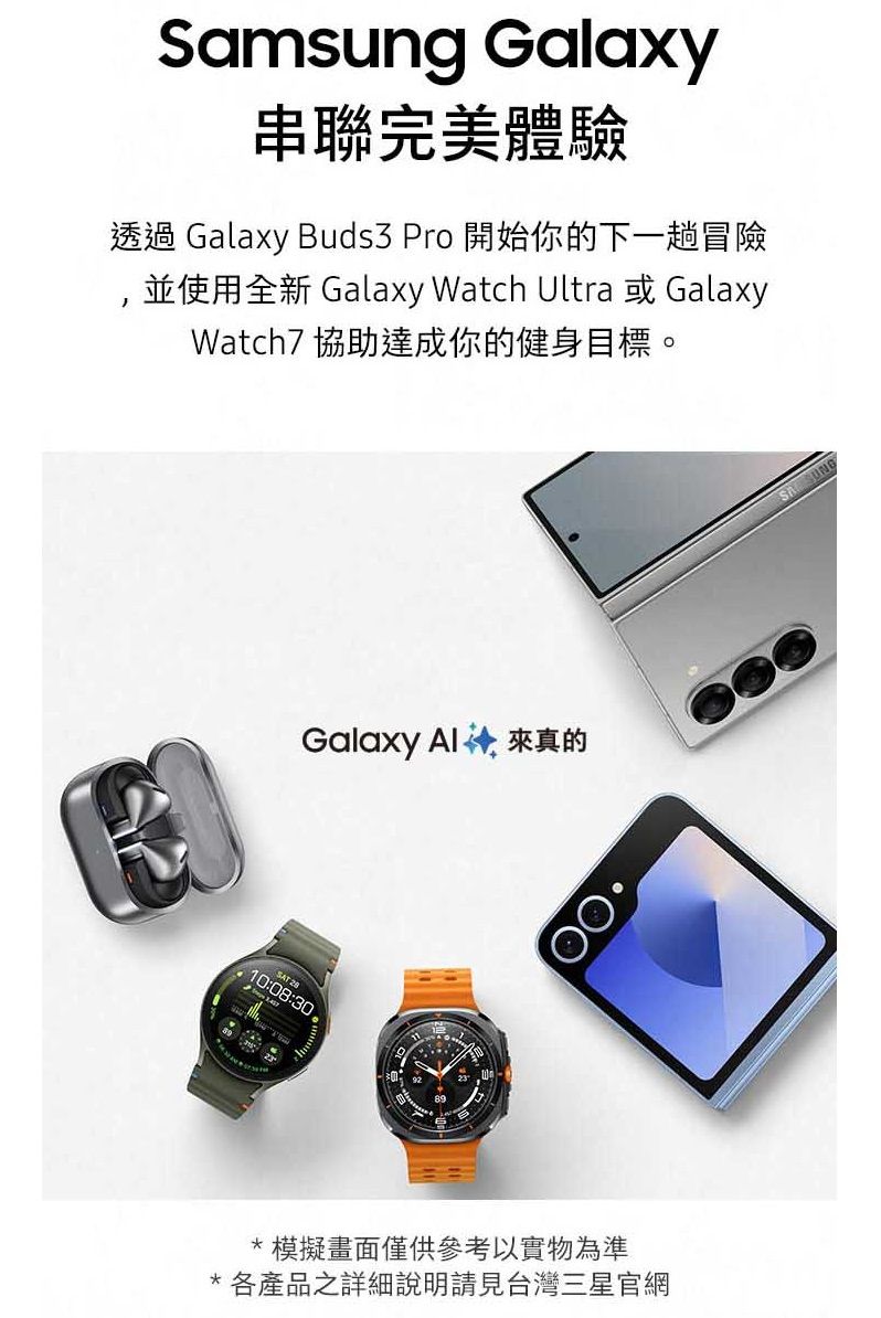 Samsung Galaxy串聯完美體驗透過 Galaxy Buds3 Pro 開始你的下一趟冒險並使用全新 Galaxy Watch Ultra 或 GalaxyWatch7 協助達成你的健身目標。Galaxy   來真的SAT 10:08:30*模擬畫面僅供參考以實物為準*各產品之詳細說明請見台灣三星官網