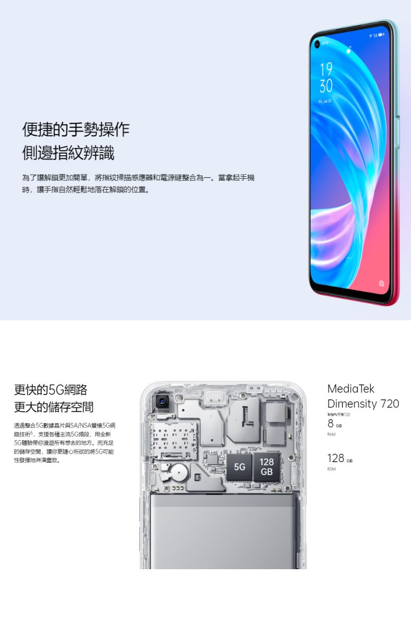 便捷的手勢操作側邊指紋辨識為了讓解鎖更加簡單,將指紋掃描感應器和電源鍵整合為一。當拿起手時,讓手指自然輕鬆地落在解鎖的位置。更快的5G網路更大的空間透過整合5G數據晶片與SA/NSA機5G網路技術,支援各種主流5G頻段,用全新5G體驗帶你漫遊所有想去的地方,而充足的儲存空間,讓你更随心所欲的將5G可能性發揮地淋漓盡致。L1285GGB1930  MediaTekDimensity 7208RAMGB128 GBROM