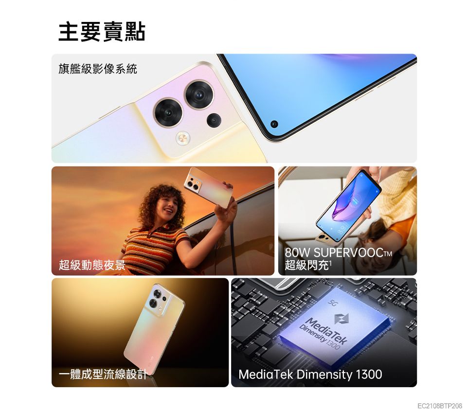 主要賣點旗艦級影像系統超級動態夜景80W SUPERVOOCTM超級閃充MediaTekDimensity 1300一體成型流線設計MediaTek Dimensity 1300EC2108BTP208