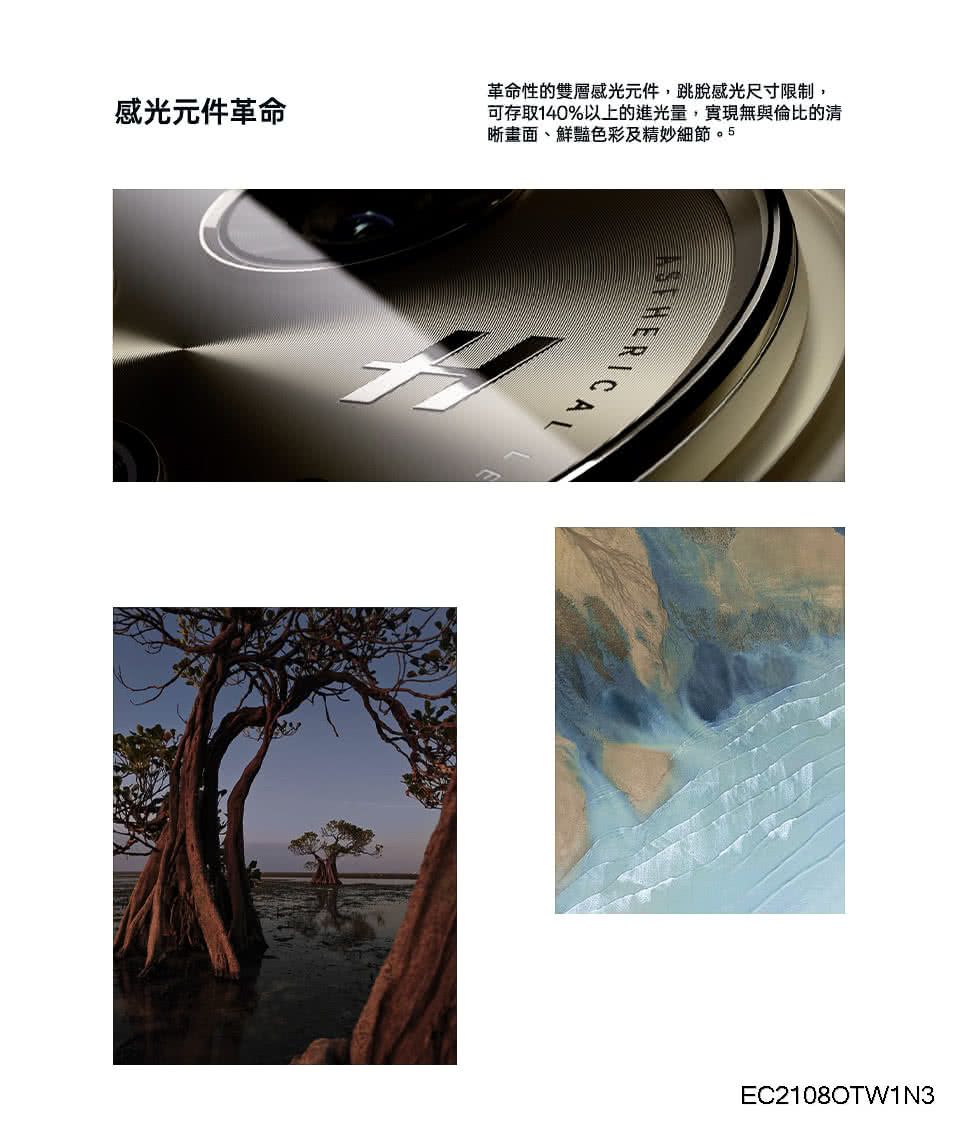 感光元件革命革命性的雙層感光元件,跳脫感光尺寸限制,可存取140%以上的進光量,實現無與倫比的晰畫面、鮮豔色彩及精妙細節HERICALEC2108OTW1N3