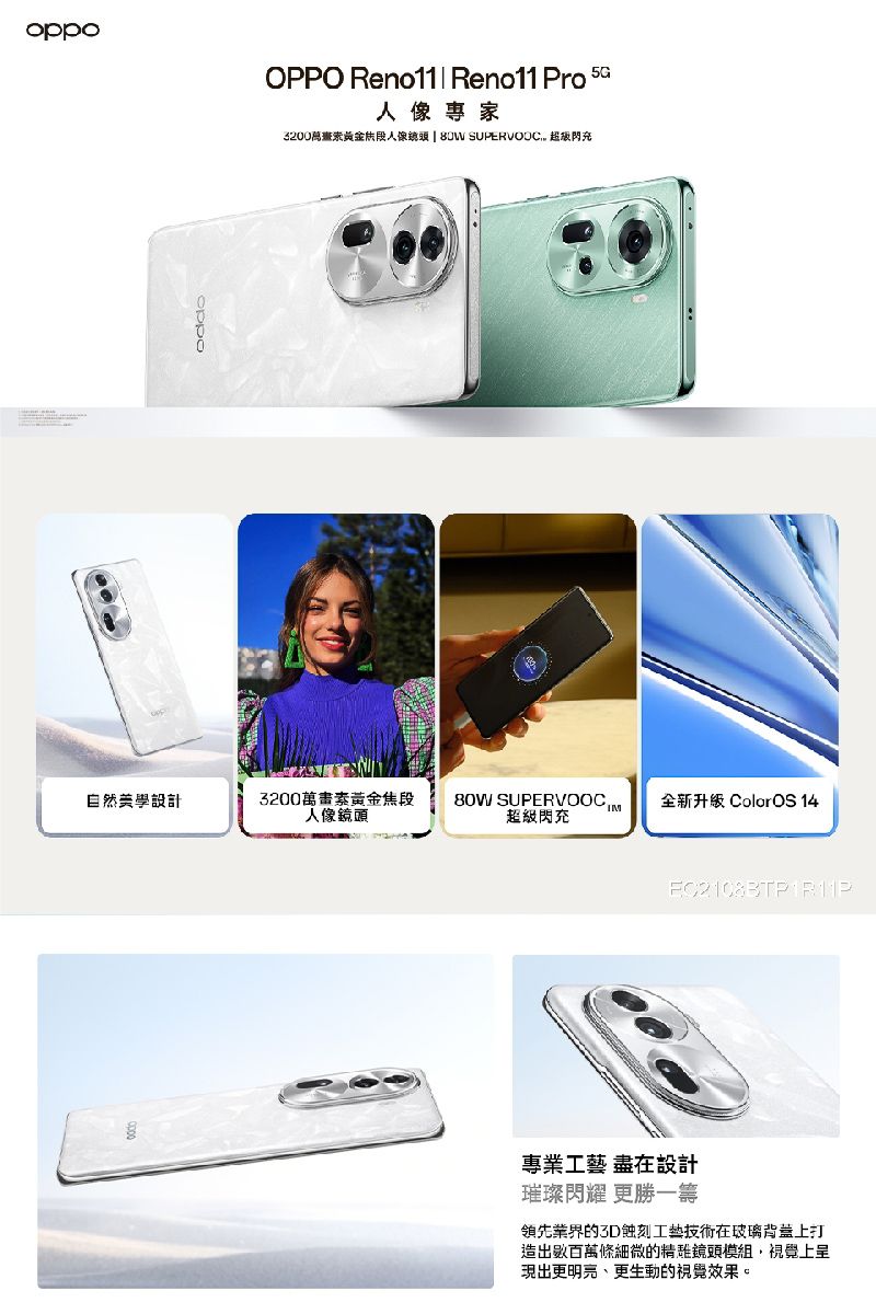 oppoGOPPO Reno11  Reno11 Pro 5專家3200索人像鏡頭   SUPERVODC 超閃充自然美學設計3200萬畫素黃金焦段 全新升级 ColorOS 14人像鏡頭超級閃充專業 在設計璀璨閃耀 更勝一籌領先業界的蝕刻工藝技術在玻璃背蓋上打造出數百萬條細微的精鏡頭模組,視覺上現出更明亮、更生動的視覺效果。