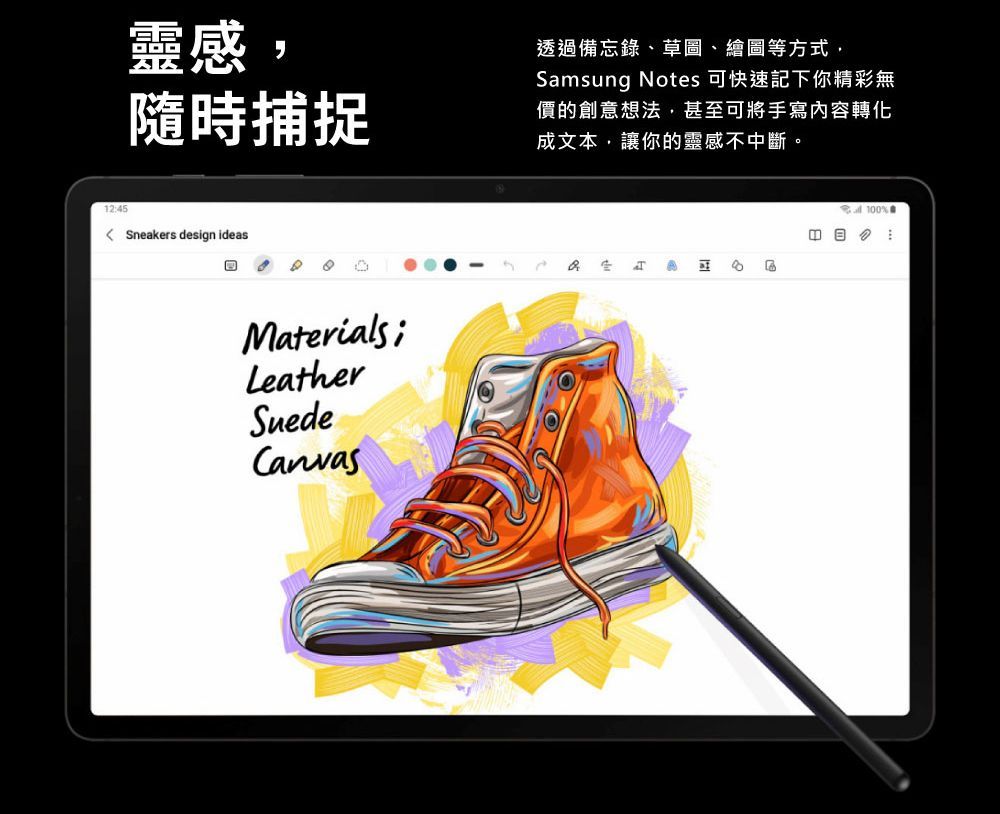 靈感隨時捕捉12:45Sneakers design ideasMaterialsLeatherSuedeCanvas透過備忘錄、草圖、繪圖等方式,Samsung Notes 可快速記下你精彩無價的創意想法,甚至可將手寫內容轉化成文本,讓你的靈感不中斷。100%