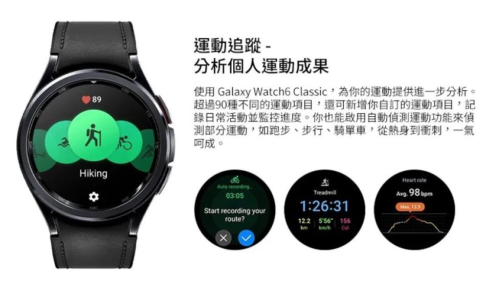 89Hiking運動追蹤-分析個人運動成果使用 Galaxy Watch6 Classic,為你的運動提供進一步分析。超過90種不同的運動項目,還可新增你自訂的運動項目,記錄日常活動並監控進度。你也能啟用自動測運動功能來偵測部分運動,如跑步、步行、騎單車,從熱身到衝刺,一氣呵成。Heart rate recording03:05Start recording yourroute?Treadmill1:26:31  156h Avg. 98 bpm 12.5