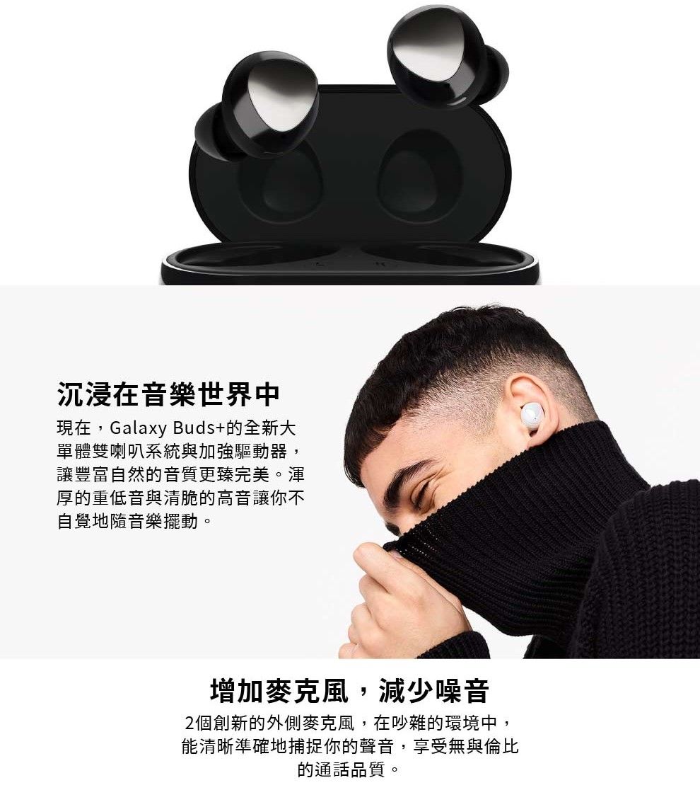 沉浸在音樂世界中現在,Galaxy Buds+的全新大單體雙喇叭系統與加強驅動器,讓豐富自然的音質更臻完美。渾厚的重低音與清脆的高音讓你不自覺地隨音樂擺動。增加麥克風,減少噪音2個創新的外側麥克風,在吵雜的環境中,能清晰準確地捕捉你的聲音,享受無與倫比的通話品質。