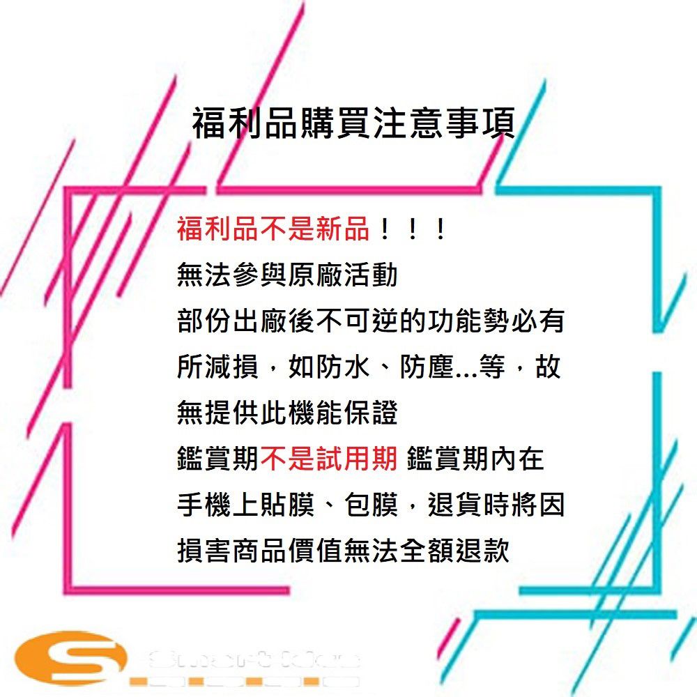 福利品購買注意事項福利品不是新品!!!無法參與原廠活動部份出廠後不可逆的功能勢必有所減損如防水、防塵等,故無提供此機能保證鑑賞期不是試用期 鑑賞期內在手機上貼膜、包膜,退貨時將因損害商品價值無法全額退款