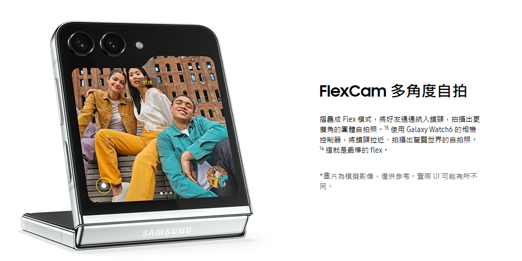 SAMSUNGFlexCam 多角度自拍摺疊成 Flex 模式,將好友通通納入鏡頭,拍攝出更廣角的團體自拍照 使用 Galaxy Watch6 的相機控制器,將鏡頭拉近、拍攝出世界的自拍照。 這就是最棒的 flex。*圖片為模擬影像,僅供參考,  可能有所不同。