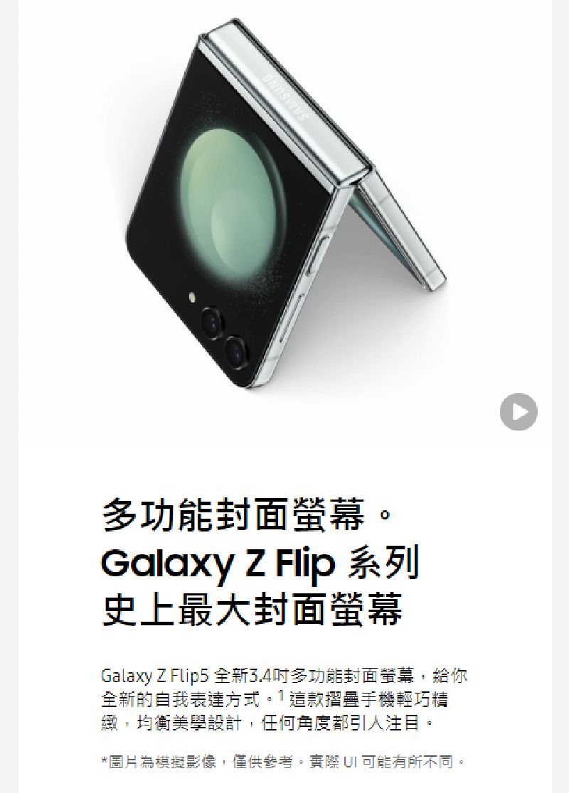 多功能封面螢幕。Galaxy  Flip 系列史上最大封面螢幕Galaxy Z Flip5 全新3.4多功能封面螢幕,給你全新的自我表達方式。1這款摺疊手機輕巧精緻,均衡美學設計,任何角度都引人注目。*圖片為模擬影像,僅供參考。實際  可能有所不同。