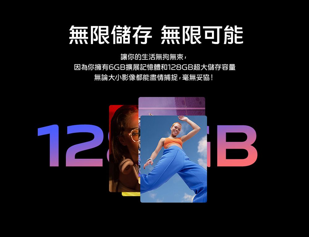 無限儲存 無限可能讓你的生活無拘無束,因為你擁有6GB擴展記憶體和128GB超大儲存容量無論大小影像都能盡情捕捉,毫無妥協!12B