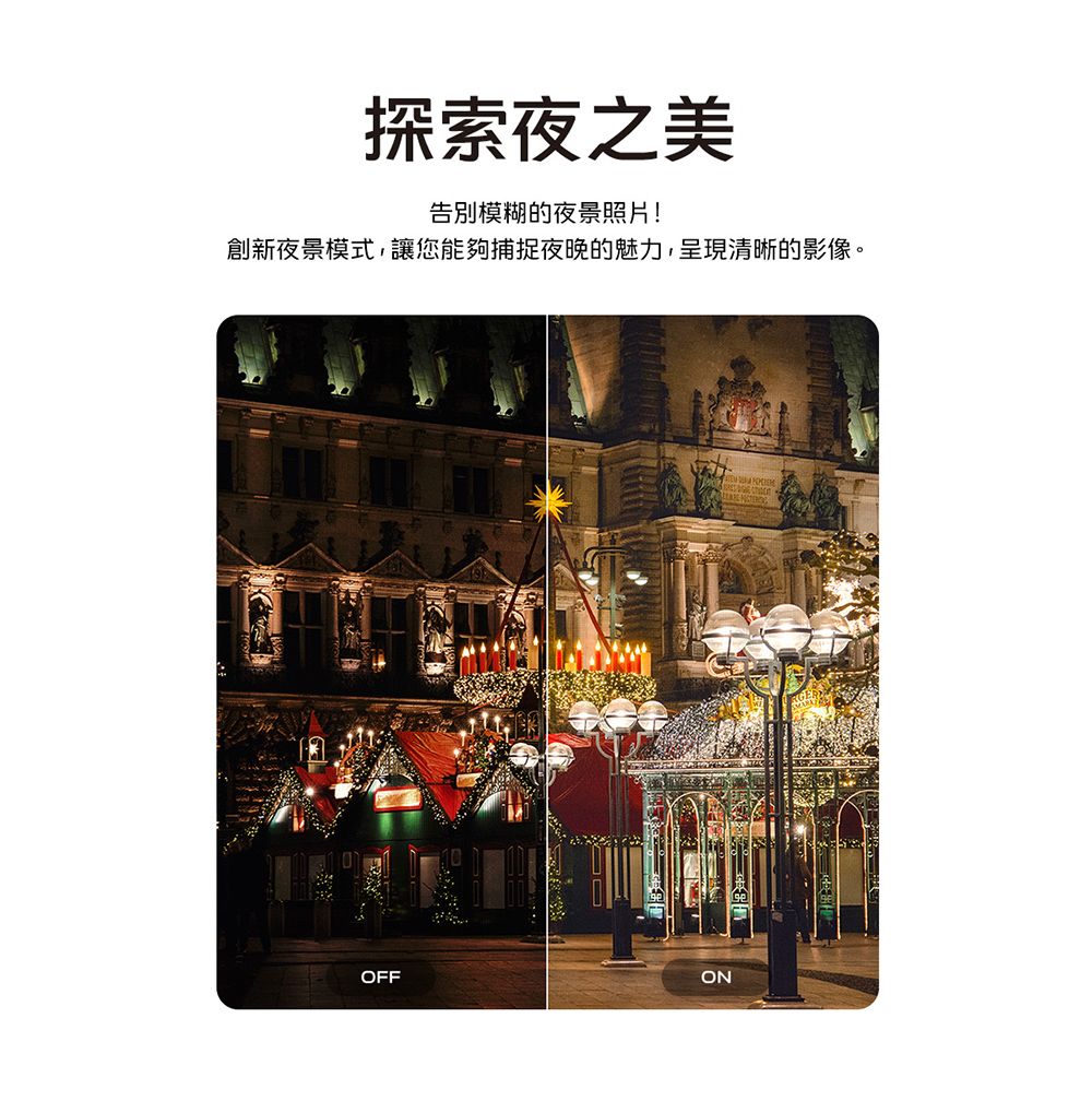 探索夜之美告別模糊的夜景照片!創新夜景模式,讓您能夠捕捉夜晚的魅力,呈現清晰的影像。OFFON