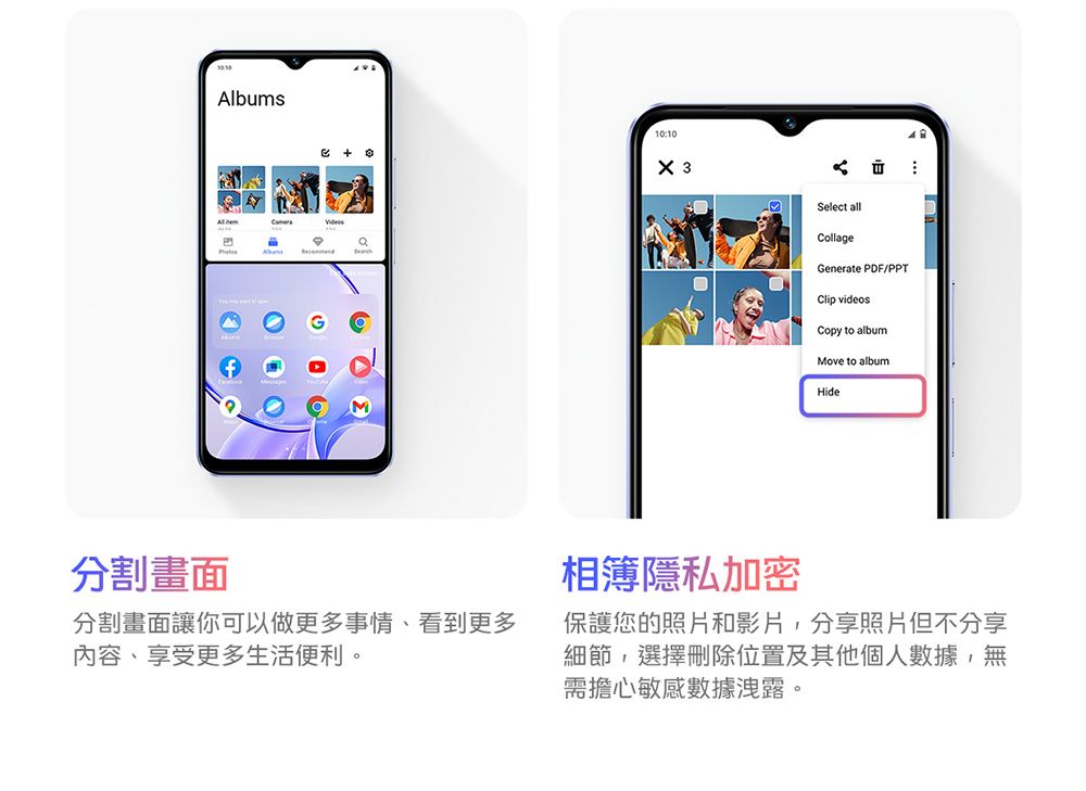 slbumA10:10 Select allCollageGenerate PDF/PPTClip videosCopy to albumMove to albumHide分割畫面分割畫面讓你可以做更多事情、看到更多內容、享受更多生活便利。相簿隱私加密保護您的照片和影片,分享照片但不分享細節,選擇刪除位置及其他個人數據,無需擔心敏感數據洩露。