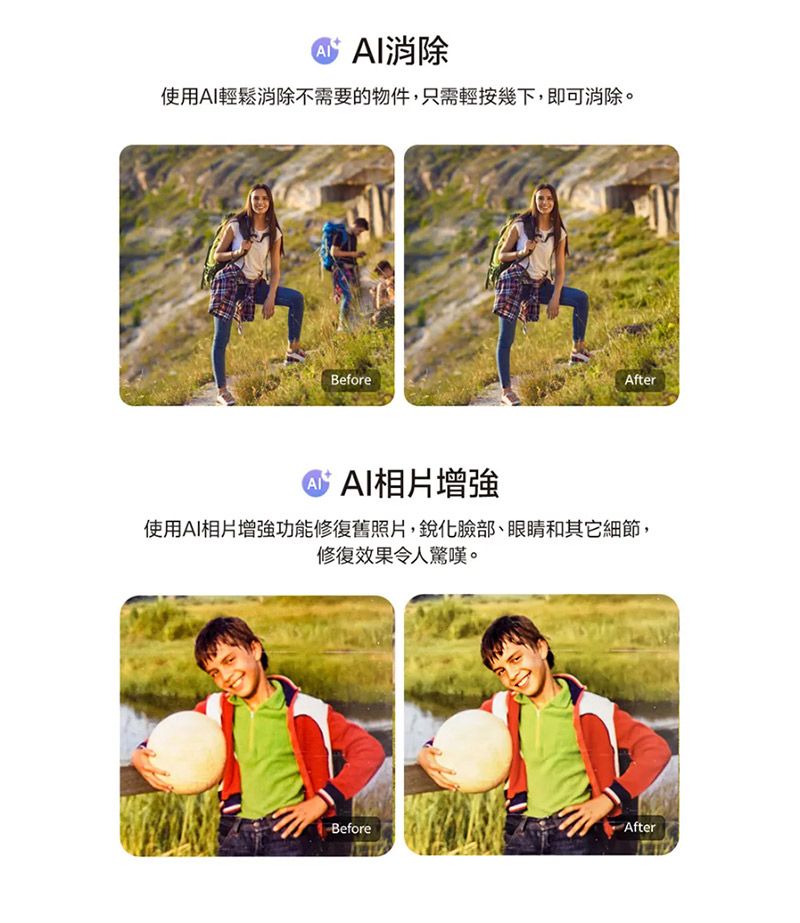 消除使用AI輕鬆消除不需要的物件,只需輕按幾下,即可消除。BeforeAIAI相片增強After使用AI相片增強功能修復舊照片,銳化臉部、眼睛和其它細節,修復效果令人驚嘆。BeforeAfter