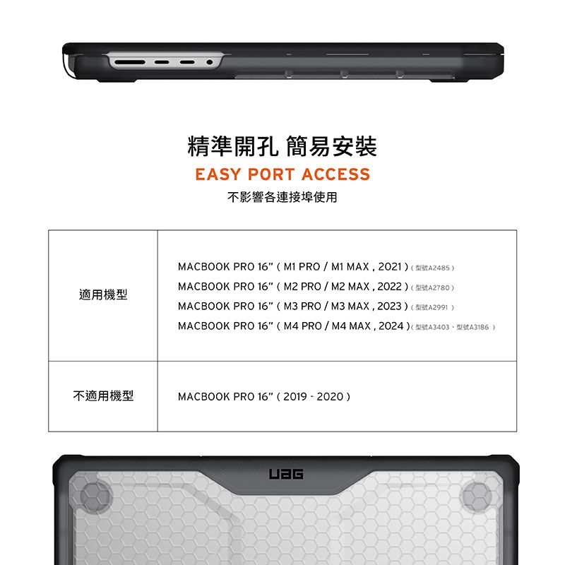 適用機型精準 簡易安裝EASY PORT ACCESS不影響各連接埠使用MACBOOK PRO 16( PRO/M1 MAX,2021) (型號A2485)MACBOOK PRO 16 (M2 PRO/M2 MAX,2022) (型號A2780)MACBOOK PRO 16(M3 PRO/M3 MAX,2023) (型號A2991)MACBOOK PRO 16(M4 PRO/M4MAX,2024) (型號A3403、型號A3186 )不適用機型MACBOOK PRO 16 (2019-2020)