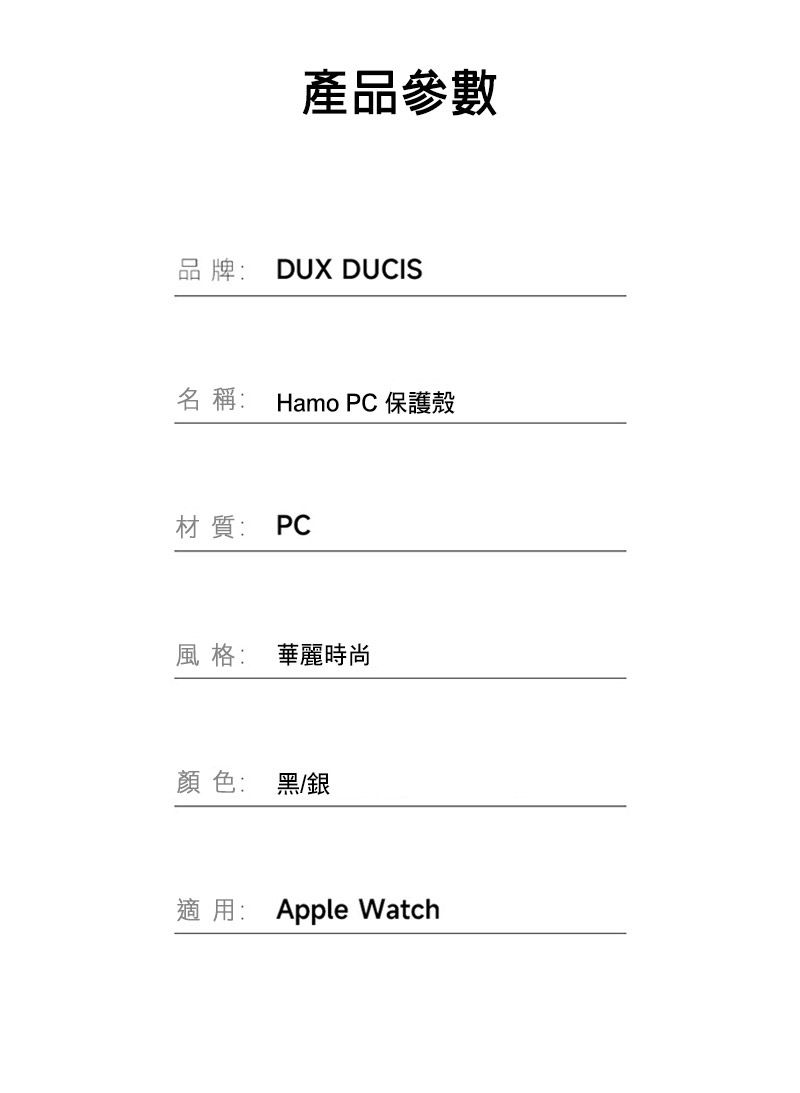 產品參數品牌: DUX DUCIS名稱:Hamo PC 保護殼材質: PC風格: 華麗時尚顏色: 黑/銀適用: Apple Watch