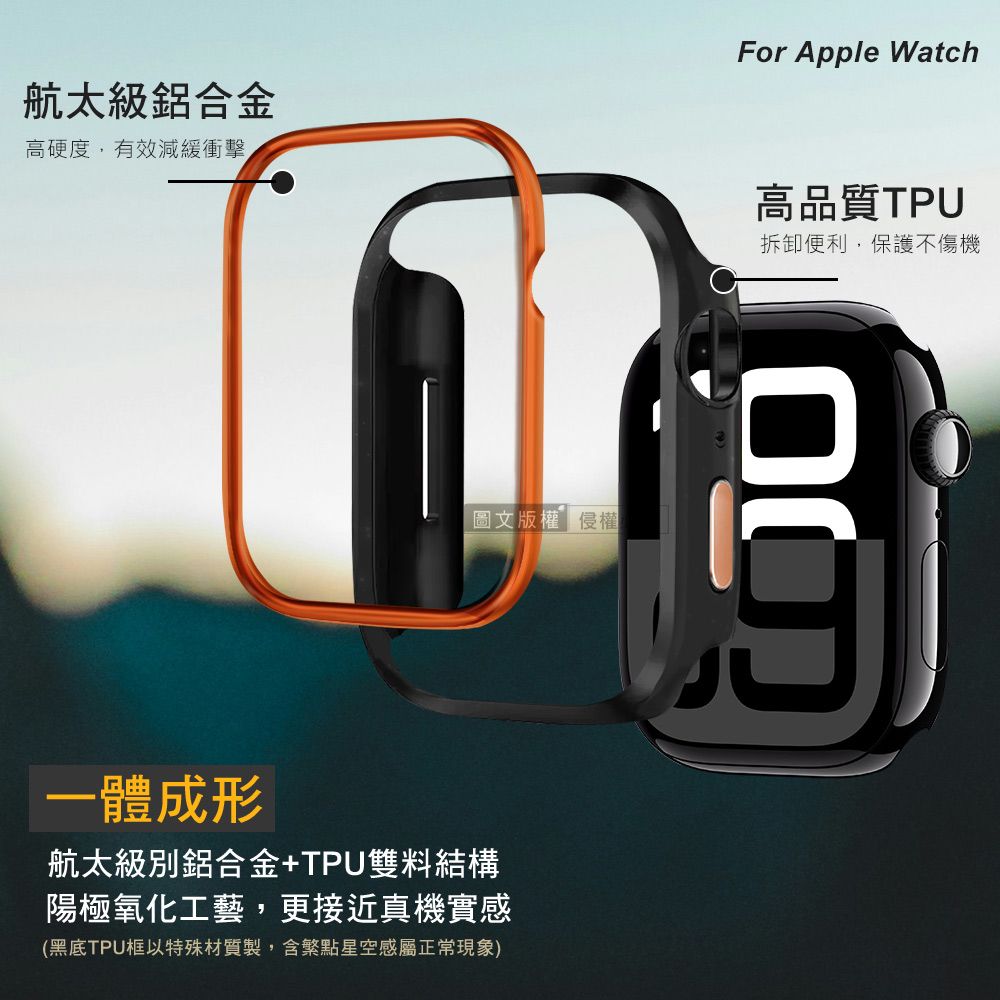 航太級鋁合金高硬度,有效減緩衝擊For Apple Watch高品質TPU拆卸便利,保護不傷機圖文版權侵權一體成形航太級別鋁合金+TPU雙料結構陽極氧化工藝,更接近真機實感(黑底TPU框以特殊材質製,含繁點星空感屬正常現象)