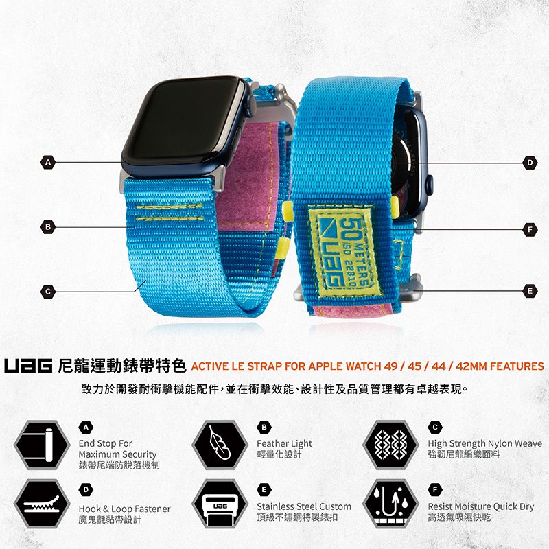 AB METERS 22810DFE 尼龍運動錶帶特色 ATIVE LE STRAP FOR APPLE WATCH 49/45/44/42MM FEATURES致力於開發耐衝擊機能配件,並在衝擊效能、設計性及品質管理都有卓越表現。End Stop ForMaximum Security錶帶尾端防脫落機制DBFeather Light輕量化設計CHigh Strength Nylon Weave強韌尼龍編織面料EStainless Steel CustomHook & Loop Fastener魔鬼氈黏帶設計頂級不鏽鋼特製錶扣Resist Moisture Quick Dry高透氣吸濕快乾
