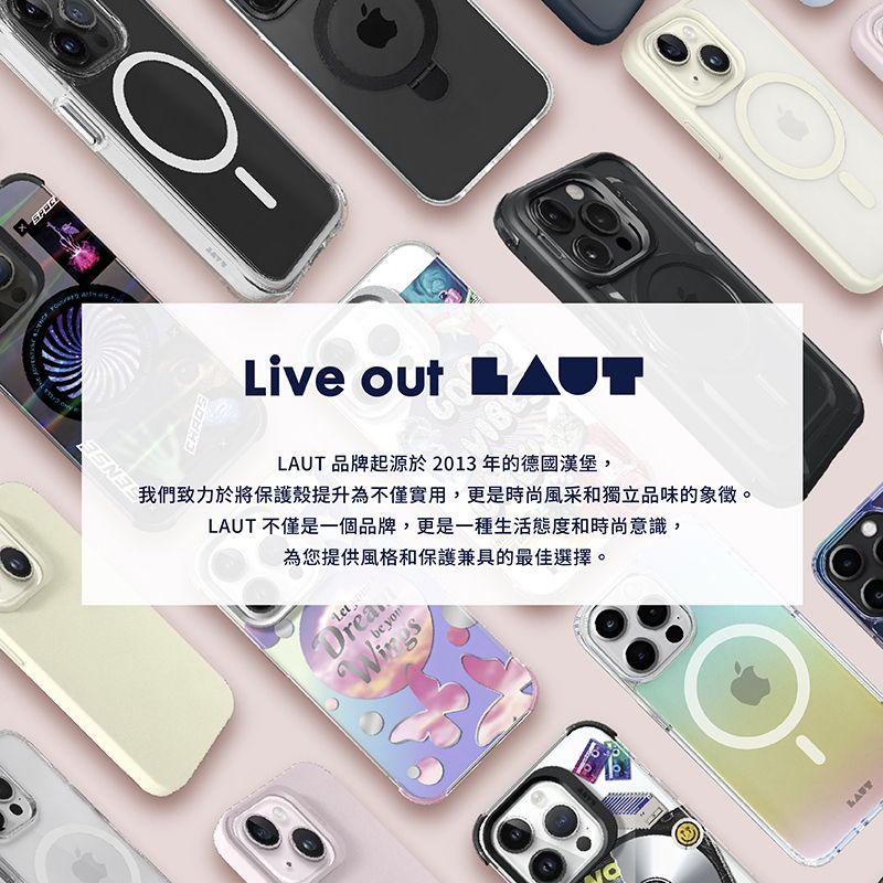 Live out  品牌起源於2013年的德國漢堡,我們致力於將保護殼提升為不僅實用,更是時尚風采和獨立品味的象徵。LAUT 不僅是一個品牌,更是一種生活態度和時尚意識,為您提供風格和保護兼具的最佳選擇。be DreaLAUT