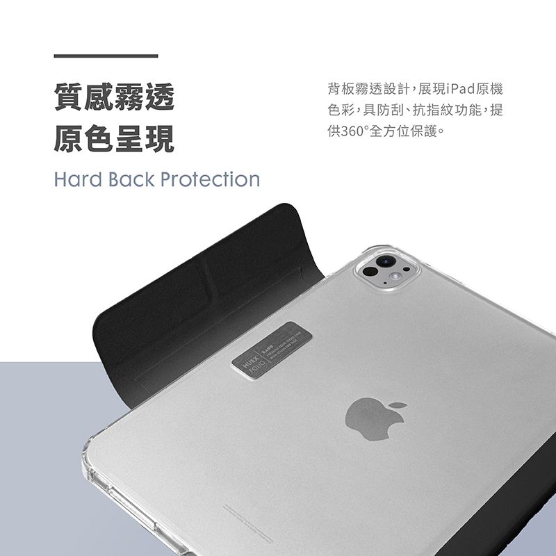 質感霧透原色呈現Hard Back Protection背板霧透設計,展現iPad原機色彩,具防刮、抗指紋功能,提供360°全方位保護。HUEX