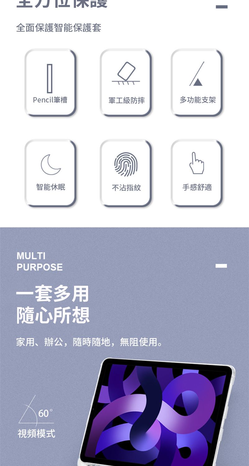 全面保護智能保護套Pencil筆槽軍工級防摔多功能支架智能休眠不沾指紋手感舒適MULTIPURPOSE一套多用隨心所想家用、辦公,隨時隨地,無阻使用。60視頻模式