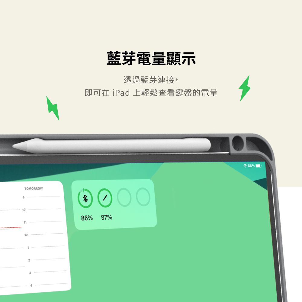 9TOMORROW10藍芽電量顯示透過藍芽連接,即可在 iPad 上輕鬆查看鍵盤的電量86%1112197%86%