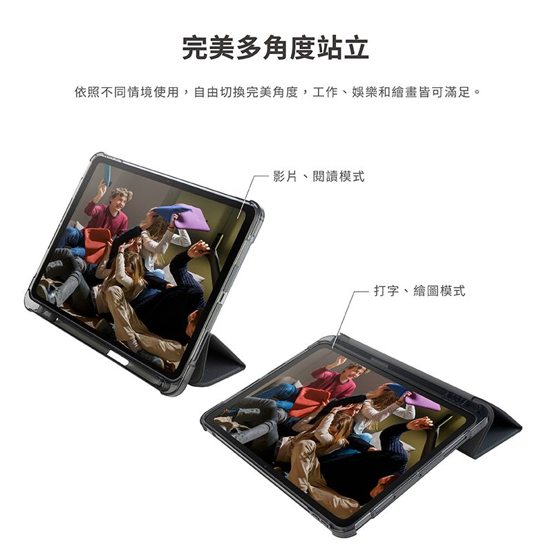 完美多角度站立依照不同情境使用,自由切換完美角度,工作娛樂和繪畫皆可滿足。-影片、閱讀模式打字、繪圖模式