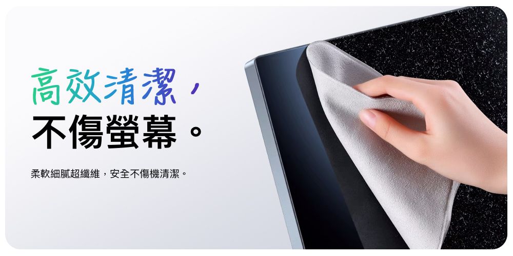 高效清潔不傷螢幕。柔軟細膩超纖維,安全不傷機清潔。
