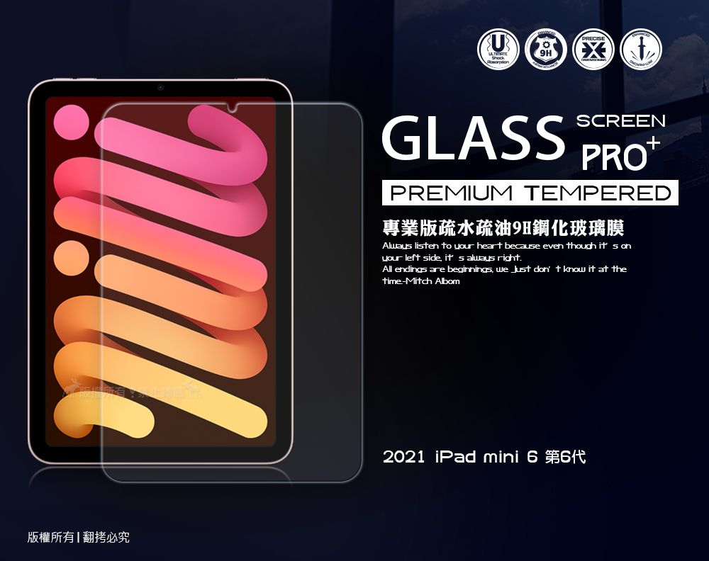 版權所有翻必究GLASSSCREENPREMIUM TEMPERED專業版疏水疏油9H鋼化玻璃膜Alway lisen to your heart because even though it s onyour left side  always right.All endings are beginnings   don t know it at thetime-Mitch Albom2021 iPad mini  6