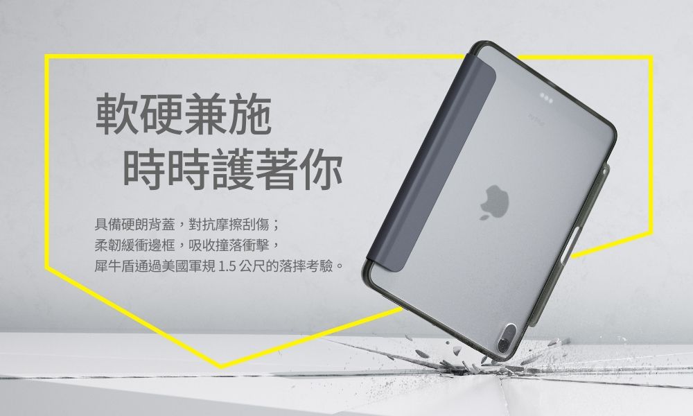 軟硬兼施時時護著你具備硬朗背蓋,對抗摩擦刮傷;柔韌緩衝邊框,吸收撞落衝擊,犀牛盾通過美國軍規1.5公尺的落摔考驗。