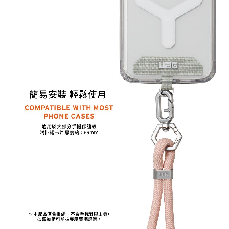 簡易安裝 輕鬆使用COMPATIBLE WITH MOSTPHONE CASES適用於大部分手機保護殼附掛繩卡片厚度約0.69mm*本產品僅含掛繩,不含手機殼與主機,如需加購可前往專屬賣場選購。