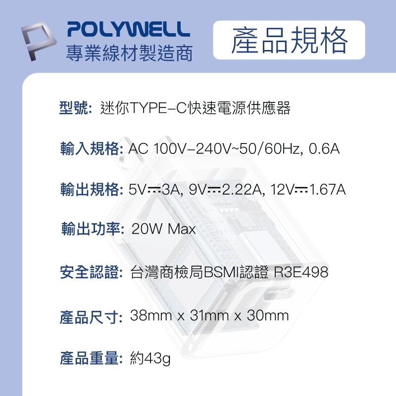 POLYWELL專業線材製造商產品規格型號:迷你TYPEC快速電源供應器輸入規格: AC 100V240V~50/60Hz, 0.6A輸出規格:5V,-2.22A, 12V-1.67A輸出功率:20W Ma安全認證:台灣商檢局BSMI認證 R3E498產品尺寸:38mmx31mm x 30mm產品重量:約43g