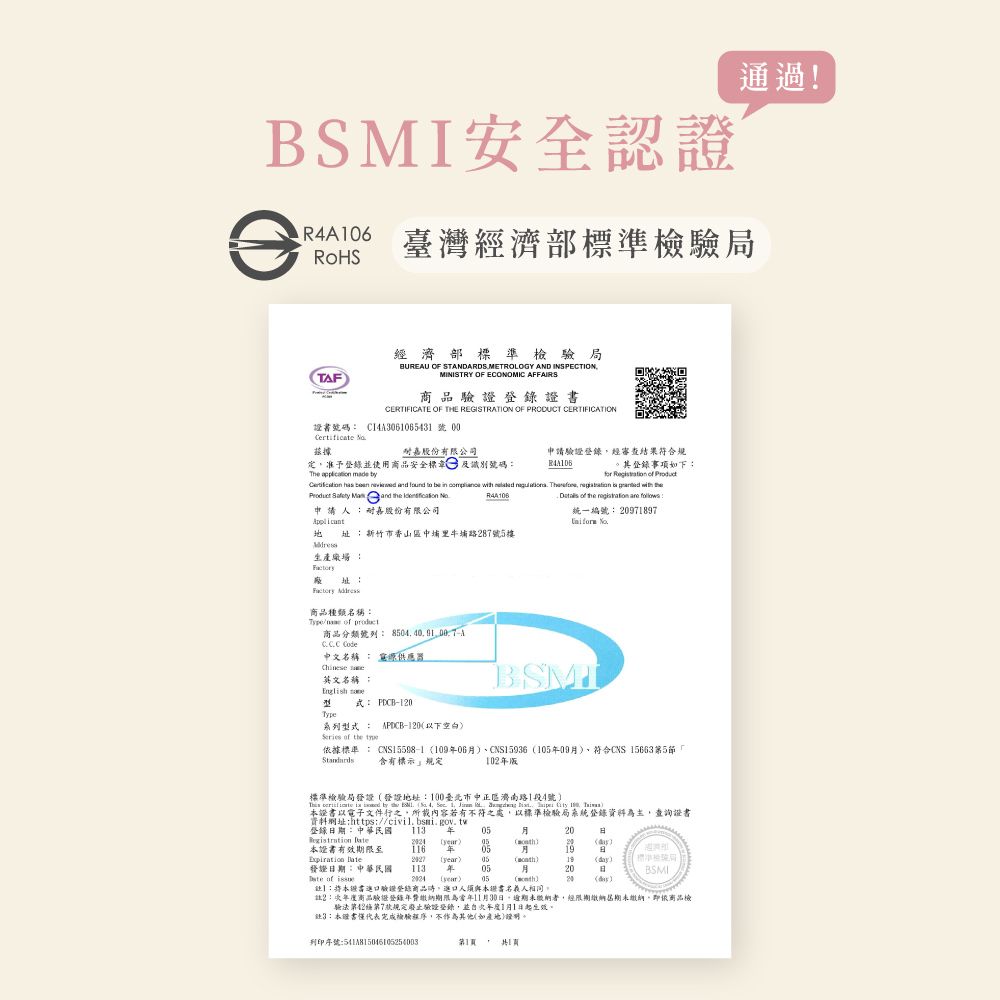 安全認證通過!臺灣經濟部TF經濟部標準檢局BUREAU OF STANDARDSMETROLOGY AND INSPECTIONMINISTRY OF ECONOMIC AFFAIRS商品驗證登錄CERTIFICATE OF THE REGISTRATION OF PRODUCT CERTIFICATION證書號碼 CA306065431 號 00 嘉股份有限公司申請驗證登錄經審查結果規定准予登錄並使用商品安全標 及識別號碼Th  made R4A106。其登錄事項下for                       eand   申請人耐嘉股份有限公司      follows:統一編號:997址:新竹市香山區中埔里牛埔路287號5樓生產廠場 :址: 商品種類名稱:Type of product商品分類號列: A 中文名稱 : 供應  :英文名稱:BSMI 式: PCB-1Type系列型式: APDCB-120以下空白Series of the 據標準 : CNS15598-110906CNS15936109、符合CNS 156635節 含有標示規定102版標準局發證發證地址:100臺北市中正區濟南路1段4號   by the   4 . 1    18 本證書以電子文件之所載內容若有不符之處,以標準檢驗局系統登錄資料為主,查詢證書資料網址:https://civil.bsmi.gov.tw登錄期:中華民國113 20  0520本證書有效期限至116 年05日Expiration  ) 05)19)(標準檢驗局發證日期:中華民國113 年05月20BSMI of  (year)05()20 ()】:本證書進口驗證登錄商品,進口人須與本證書名義人相同。註2:商品驗證登錄年費繳納期限為11月30日,逾期未繳納者,經限期繳納期未繳納,即依商品檢驗法第42第7規定廢止驗證登錄,並自年度1月1日起生效。註3:本證書代表完成檢驗,不作為其他(如產地)證明。列印序號:541815046105254003第1, 1