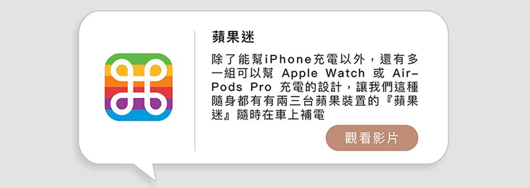 蘋果迷除了能幫iPhone充電以外,還有多一組可以幫 Apple Watch 或Air-Pods Pro 充電的設計,讓我們這種隨身都有有兩三台蘋果裝置的『蘋果迷』隨時在車上補電觀看影片