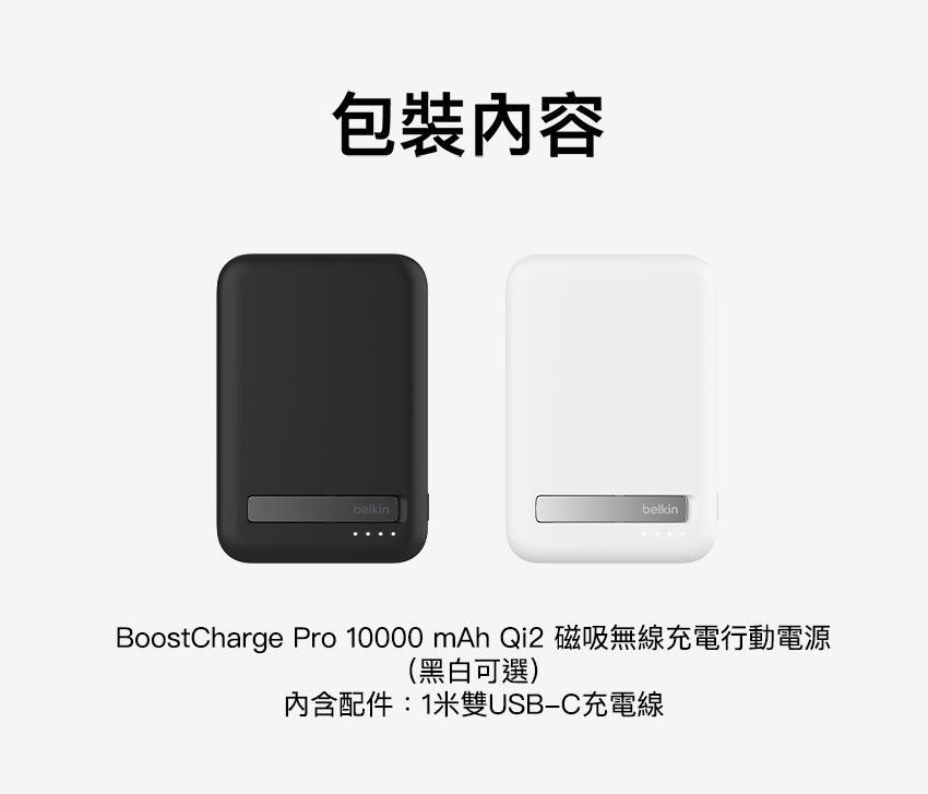 包裝內容belkinbelkinBoostCharge Pro 10000 mAh Qi2 磁吸無線充電行動電源(黑白可選)內含配件:1米雙USB-C充電線