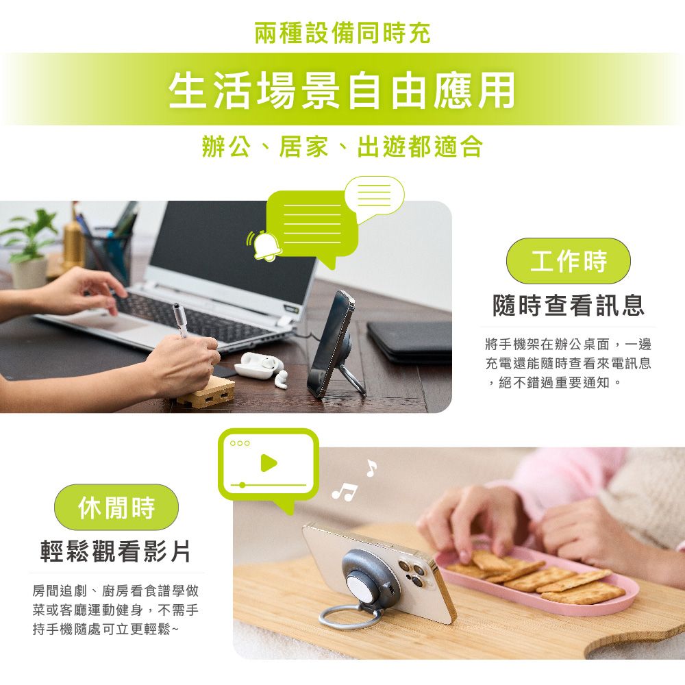 兩種設備同時充生活場景自由應用辦公、居家、出遊都適合休閒時輕鬆觀看影片房間追劇、廚房看食譜學做菜或客廳運動健身,不需手持手機隨處可立更輕鬆~工作時隨時查看訊息將手機架在辦公桌面,一邊充電還能隨時查看來電訊息,絕不錯過重要通知。