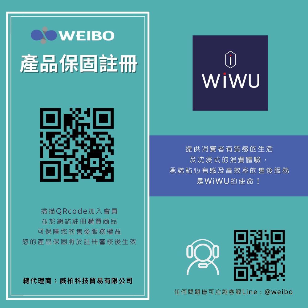 WEIBO產品保固註冊掃描QRcode加入會員並於網站註冊購買商品可保障您的售後服務權益您的產品保固將於註冊審核後生效總代理商:威柏科技貿易有限公司提供消費者有質感的生活及沈浸式的消費體驗,承諾貼心有感及高效率的售後服務是的使命!任何問題皆可洽詢客服Line:@weibo