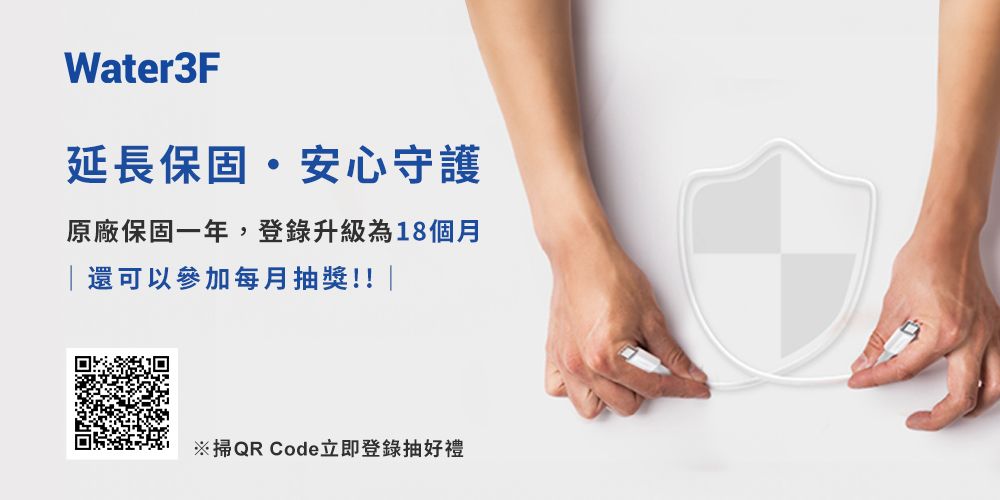 Water3F延長保固安心守護原廠保固一年,登錄升級為18個月「還可以參加每月抽獎!!|※掃QR Code立即登錄抽好禮