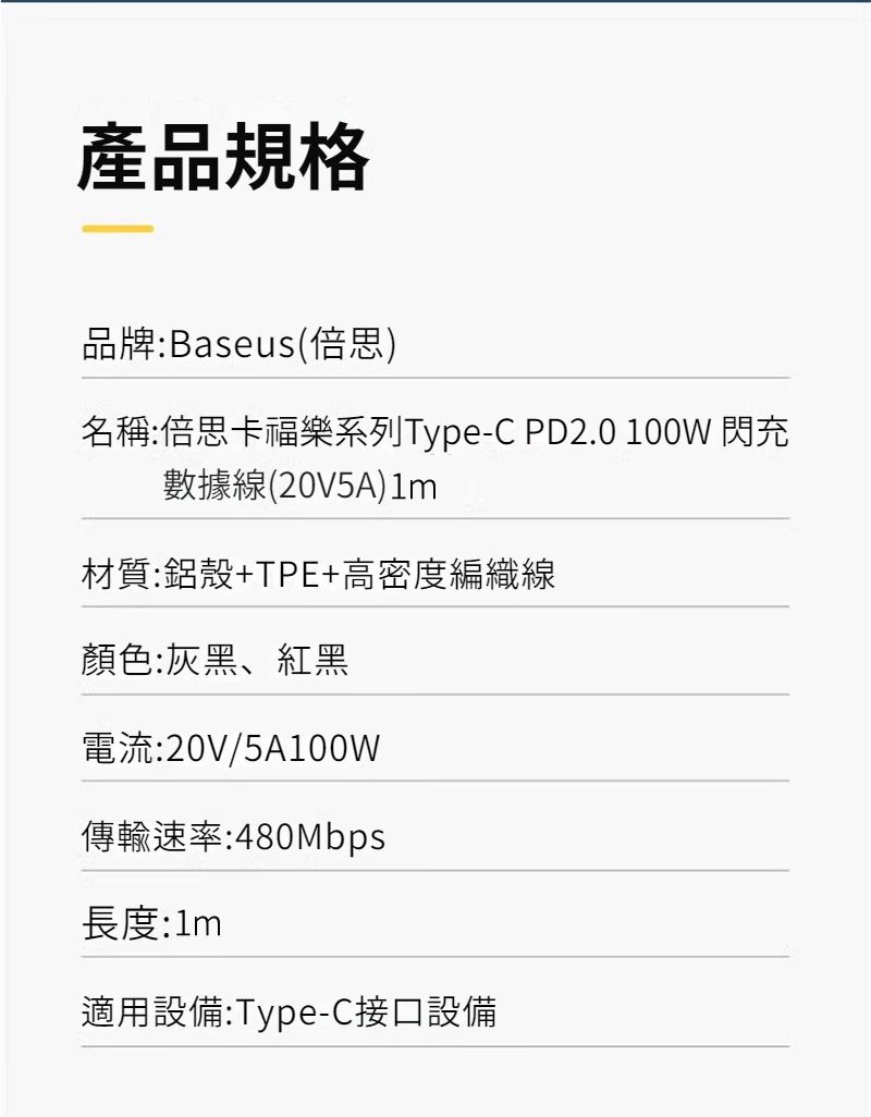 產品規格品牌:Baseus(思名稱:倍思卡福樂系列Type-C PD2.0 100W 閃充數據線(20V5A)材質:鋁殼+TPE+高密度編織線顏色:灰黑、紅黑電流:20V/5A100W傳輸速率:480Mbps長度:適用設備:Type-C接口設備