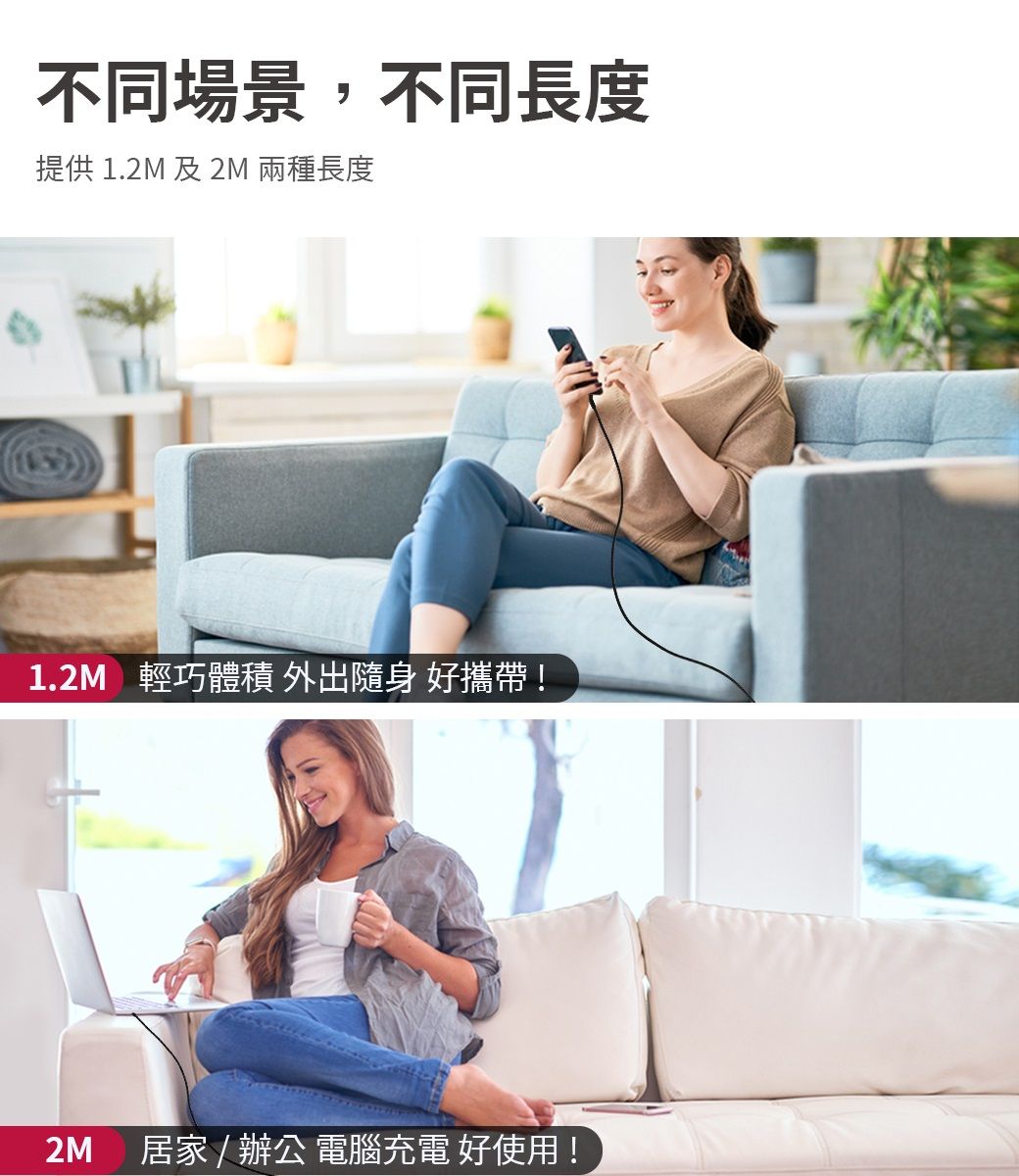 不同場景,不同長度提供 1.2M 及 2M 兩種長度1.2M 輕巧體積 外出隨身 好攜帶!2M 居家 / 辦公 電腦充電 好使用!