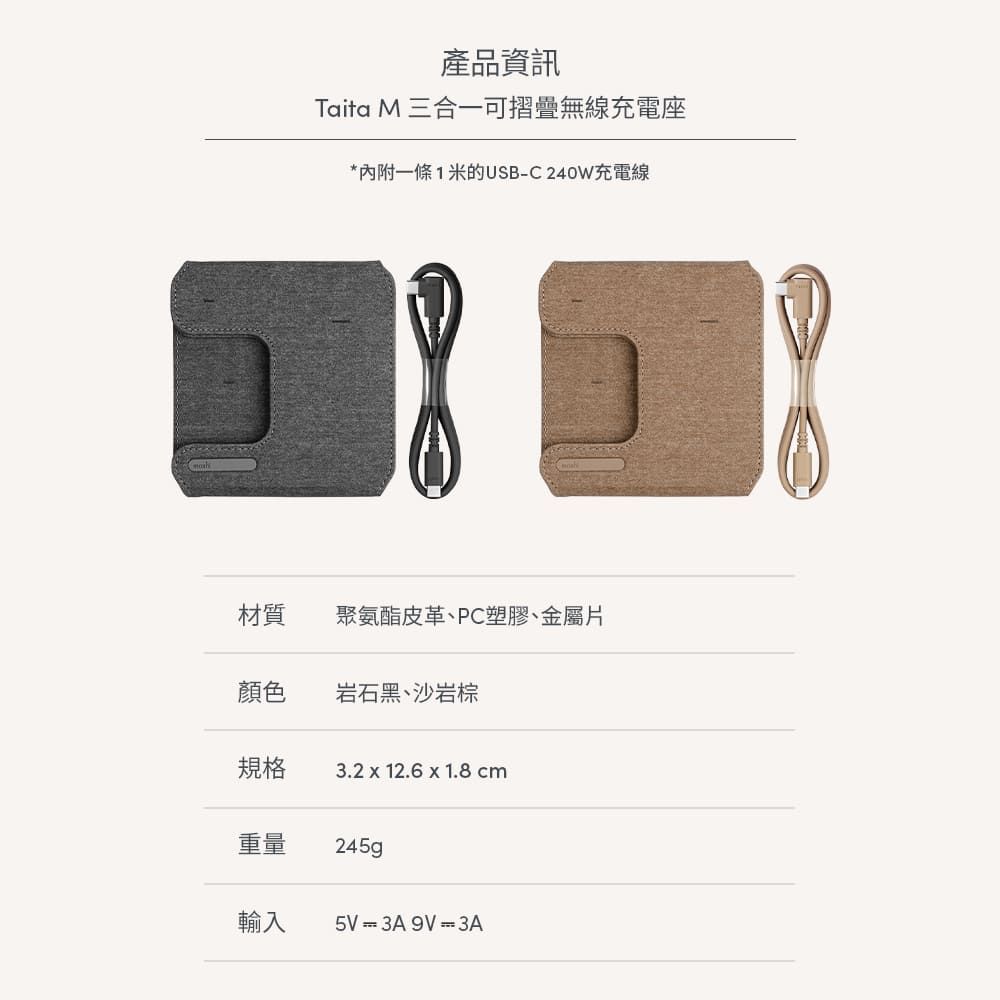 產品資訊Taita M 三合一可摺疊無線充電座*內附一條1米的USB-C240W充電線材質聚氨酯皮革、PC塑膠、金屬片顏色岩石黑、沙岩棕規格3.2  12.6 x 1.8cm重量245g輸入5V = 3A9V=3A