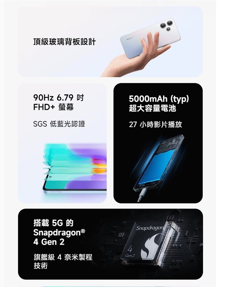 頂級玻璃背板設計90Hz 6.79FHD+ 螢幕SGS 低藍光認證5000mAh(typ)超大容量電池27小時影片播放搭載 5G 的SnapdragonⓇ4 Gen旗艦級4奈米製程4Gen 2技術Snapdragon