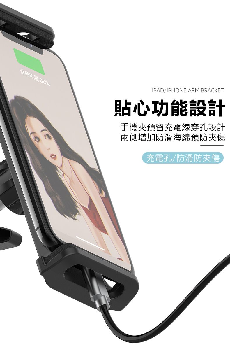 目前电量IPAD/IPHONE ARM BRACKET貼心功能設計手機夾預留充電線穿孔設計兩側增加防滑海綿預防夾傷充電孔/防滑防夾傷