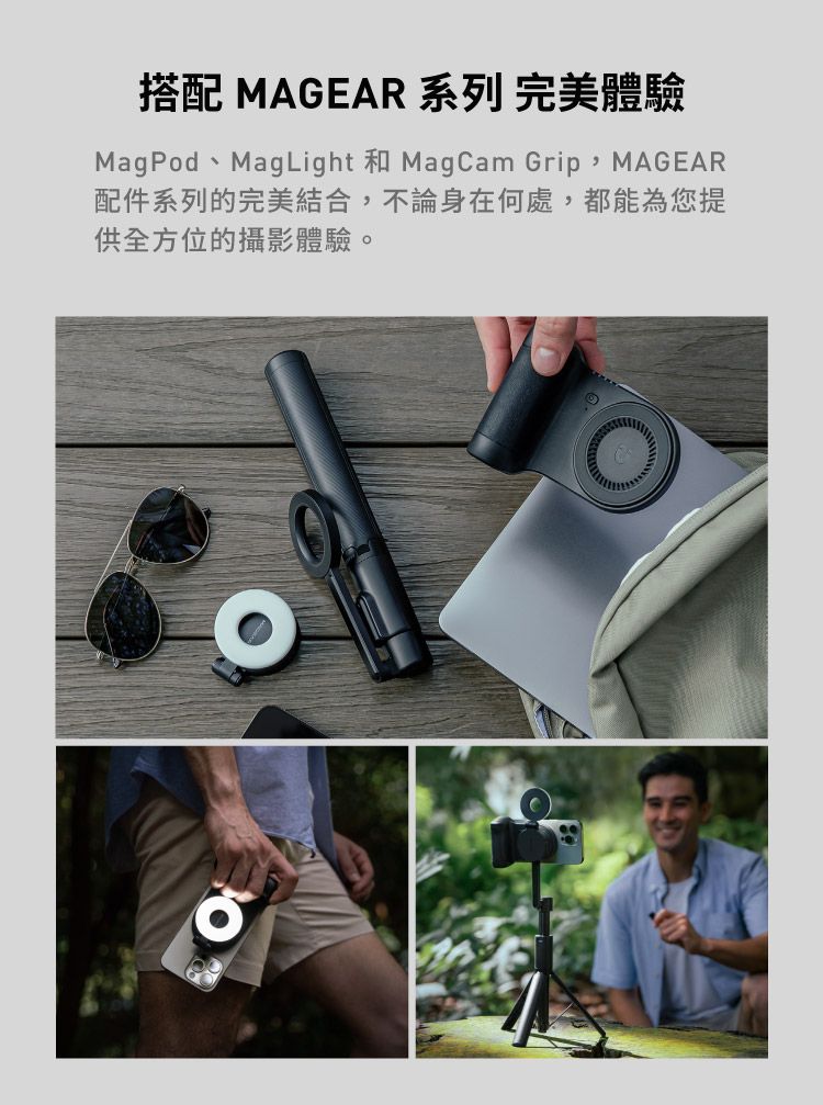 搭配 MAGEAR 系列 完美體驗MagPod Mag Light MagCam Grip MAGEAR配件系列的完美結合,不論身在何處,都能為您提供全方位的攝影體驗。