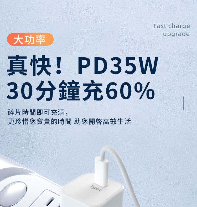 Fast chargeupgrade大功率真快!PD35W30分鐘充60%碎片時間即可,更珍惜您寶貴的時間 助您開啟高效生活